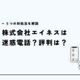 NTT代理店の株式会社エイネスは回線の勧誘？迷惑電話の評判と対処法